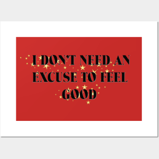 I DON'T NEED AN EXCUSE TO FEEL GOOD Posters and Art